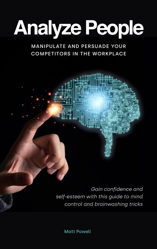 Analyze People: Manipulate and persuade your competitors in the workplace. Gain confidence and self-esteem with this guide to mind con (Hardcover)