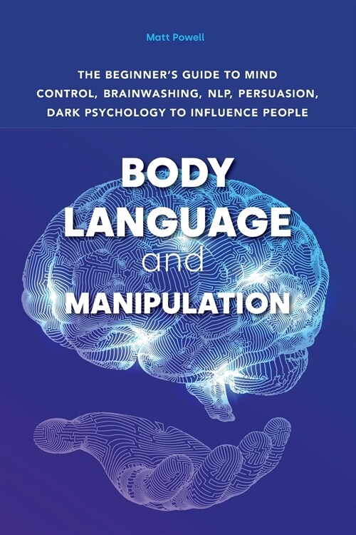 Body Language and Manipulation: The beginners guide to mind control, brainwashing, NLP, persuasion, dark psychology to influence people. (Paperback)