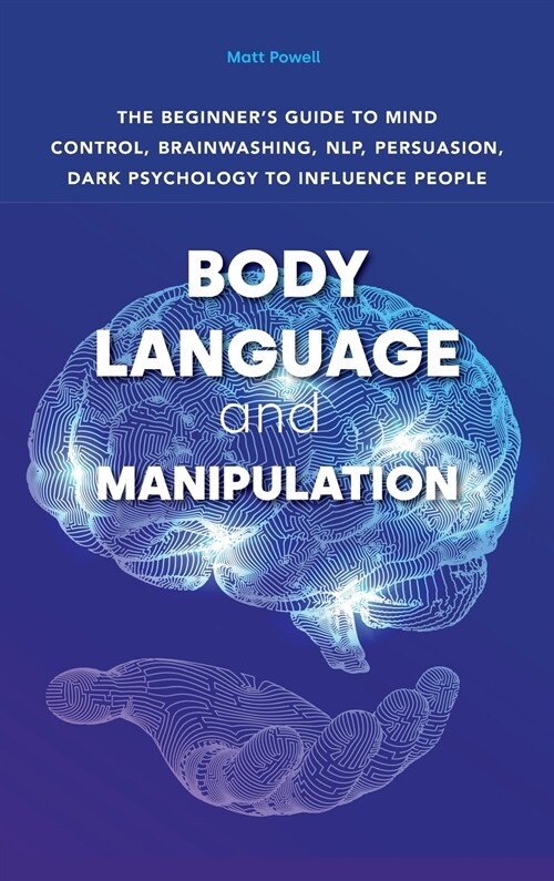 Body Language and Manipulation: The beginners guide to mind control, brainwashing, NLP, persuasion, dark psychology to influence people. (Hardcover)
