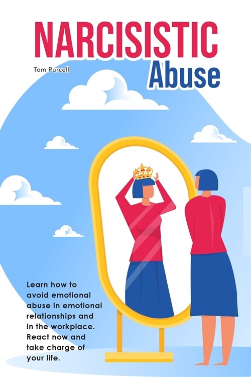 Narcissistic Abuse: Learn how to avoid emotional abuse in emotional relationships and in the workplace. React now and take charge of your (Paperback)