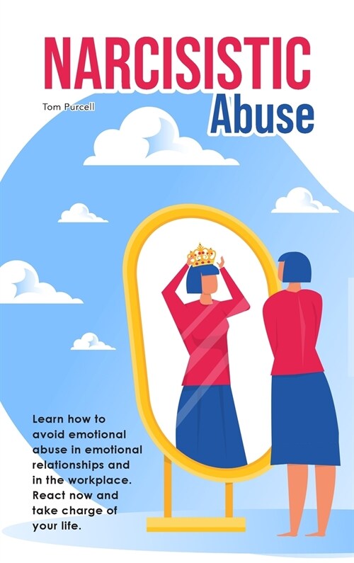 Narcissistic Abuse: Learn how to avoid emotional abuse in emotional relationships and in the workplace. React now and take charge of your (Hardcover)