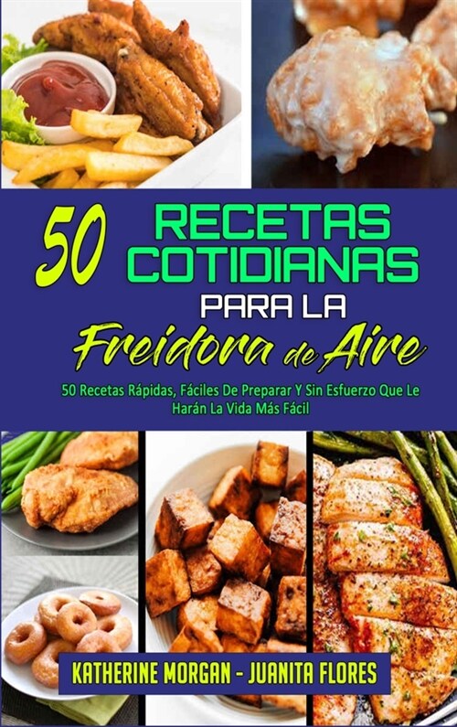 50 Recetas Cotidianas Para La Freidora De Aire: 50 Recetas R?idas, F?iles De Preparar Y Sin Esfuerzo Que Le Har? La Vida M? F?il (50 Air Fryer Ev (Hardcover)