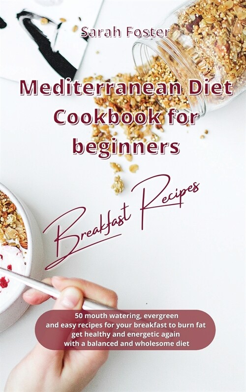 Mediterranean Diet Cookbook for Beginners Breakfast Recipes: 50 mouth watering, evergreen and easy recipes for your breakfast to burn fat, get healthy (Hardcover)