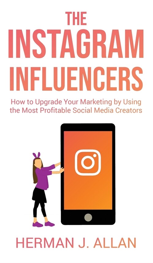 The Instagram Influencers: How to Upgrade Your Marketing by Using the Most Profitable Social Media Creators (Hardcover)