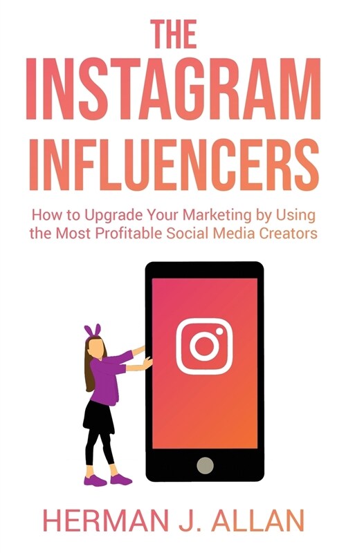 The Instagram Influencers: How to Upgrade Your Marketing by Using the Most Profitable Social Media Creators (Paperback)