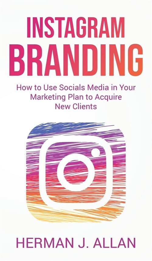 Instagram Branding: How to Use Socials Media in Your Marketing Plan to Acquire New Clients (Hardcover)