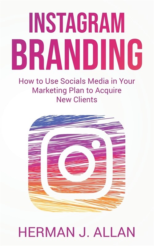 Instagram Branding: How to Use Socials Media in Your Marketing Plan to Acquire New Clients (Paperback)