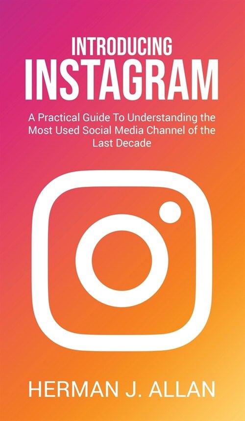 Introducing Instagram: A Practical Guide To Understanding the Most Used Social Media Channel of the Last Decade (Hardcover)