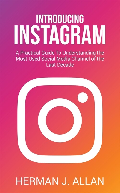 Introducing Instagram: A Practical Guide To Understanding the Most Used Social Media Channel of the Last Decade (Paperback)