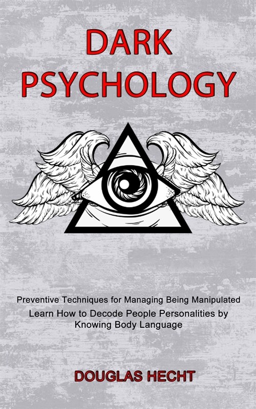 Dark Psychology: Preventive Techniques for Managing Being Manipulated (Learn How to Decode People Personalities by Knowing Body Languag (Paperback)