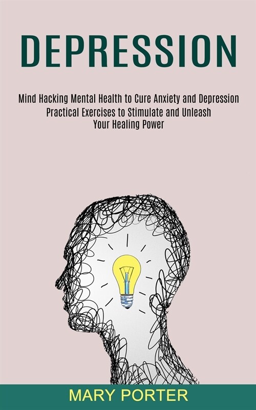 Depression: Mind Hacking Mental Health to Cure Anxiety and Depression (Practical Exercises to Stimulate and Unleash Your Healing P (Paperback)