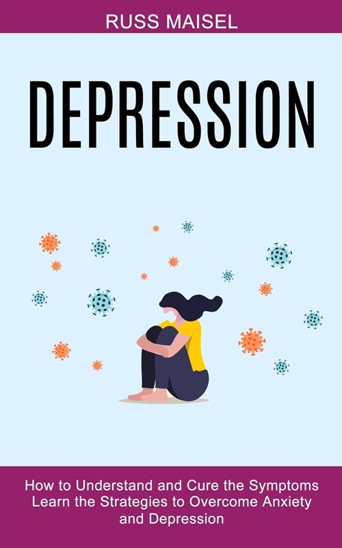 Depression: Learn the Strategies to Overcome Anxiety and Depression (How to Understand and Cure the Symptoms) (Paperback)