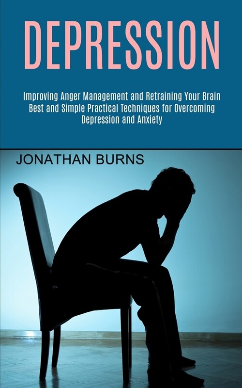 Depression: Best and Simple Practical Techniques for Overcoming Depression and Anxiety (Improving Anger Management and Retraining (Paperback)