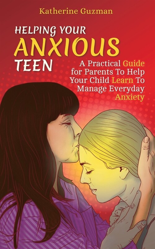 Helping Your Anxious Teen: A Practical Guide for Parents To Help Your Child Learn To Manage Everyday Anxiety (Paperback)