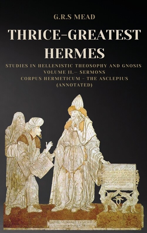 Thrice-Greatest Hermes: Studies in Hellenistic Theosophy and Gnosis Volume II.- Sermons: Corpus Hermeticum - The Asclepius (Annotated) (Hardcover)