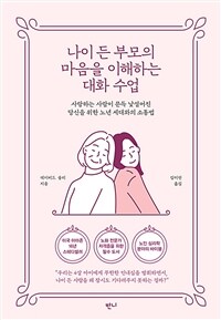 나이 든 부모의 마음을 이해하는 대화 수업 : 사랑하는 사람이 문득 낯설어진 당신을 위한 노년 세대와의 소통법 표지이미지