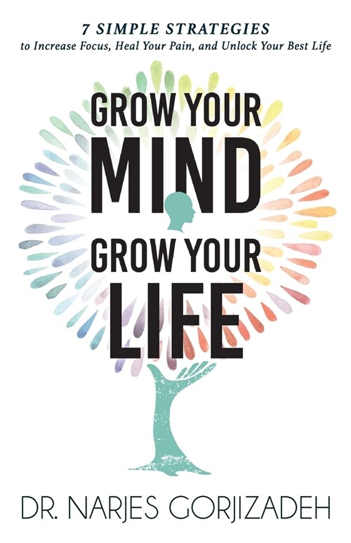 Grow Your Mind, Grow Your Life: 7 Simple Strategies to Increase Focus, Heal Your Pain, and Unlock Your Best Life (Paperback)