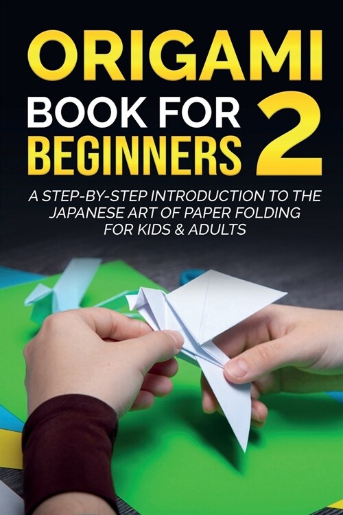 Origami Book For Beginners 2: A Step-By-Step Introduction To The Japanese Art Of Paper Folding For Kids & Adults (Paperback)