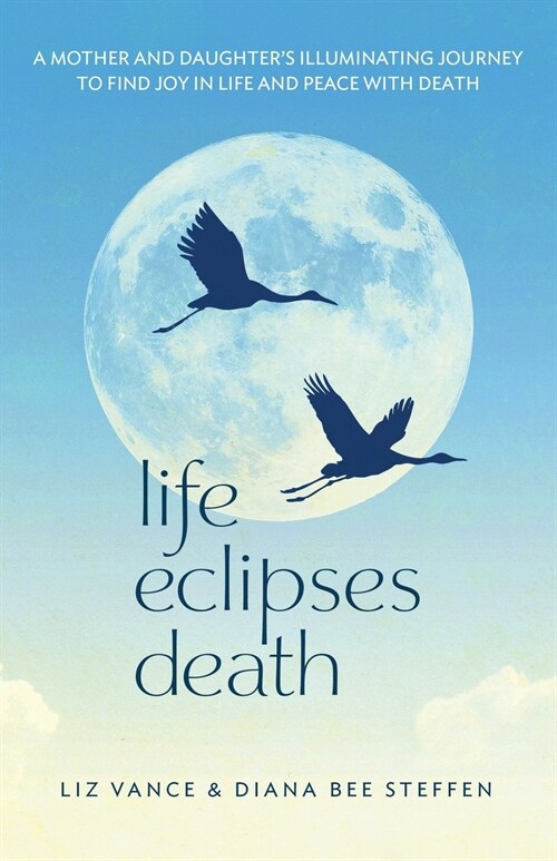 Life Eclipses Death: A Mother and Daughters Illuminating Journey to Find Joy in Life and Peace with Death (Paperback)