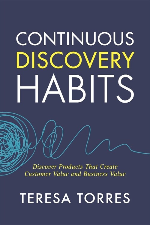 Continuous Discovery Habits: Discover Products that Create Customer Value and Business Value (Paperback)
