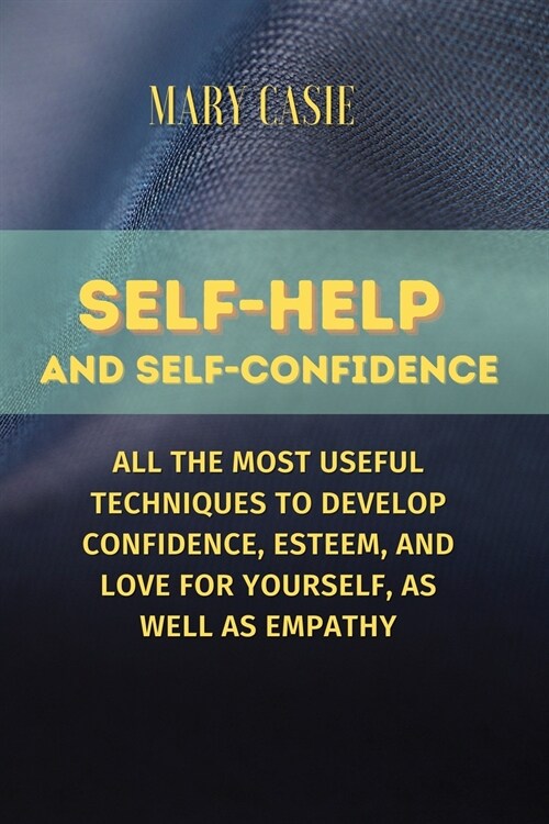 Self Help and Self Confidence: All the Most Useful Techniques to Develop Confidence, Esteem, and Love for Yourself, as Well as Empathy (Paperback)