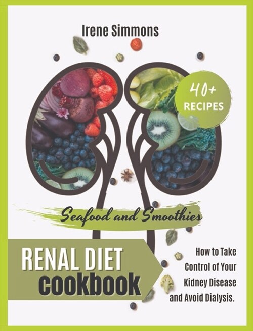 Renal Diet Cookbook: 40+ Recipes: Seafood and Smoothies. How to Take Control of Your Kidney Disease and Avoid Dialysis. (Hardcover)