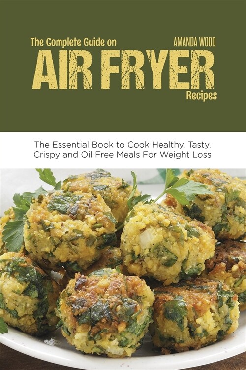 The Complete Guide on Air Fryer Recipes: The Essential Book to Cook Healthy, Tasty, Crispy and Oil Free Meals for Weight Loss (Paperback)