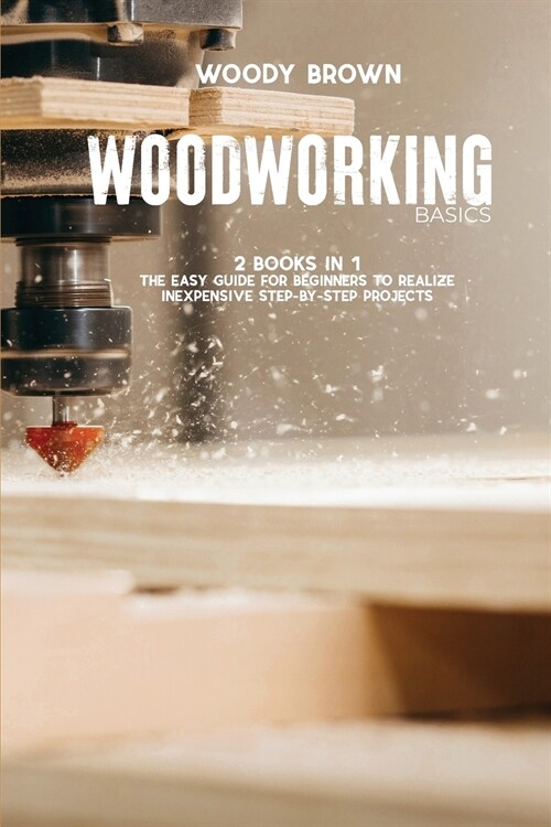 Woodworking Basics: 2 Books In 1 The Easy Guide for Beginners to Realize Inexpensive Step-By-Step Projects (Paperback)