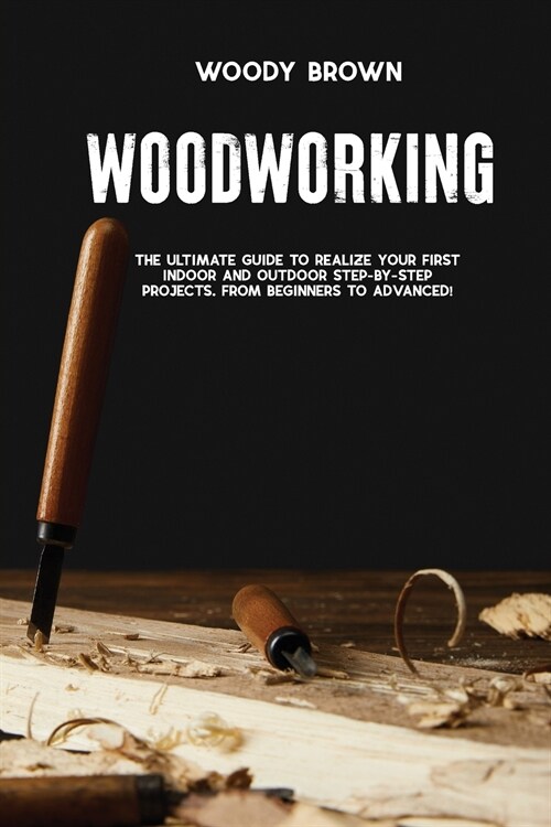 Woodworking: 4 Books In 1 The Ultimate Guide to Realize Your First Indoor and Outdoor Step-by-Step Projects. From Beginners to Adva (Paperback)
