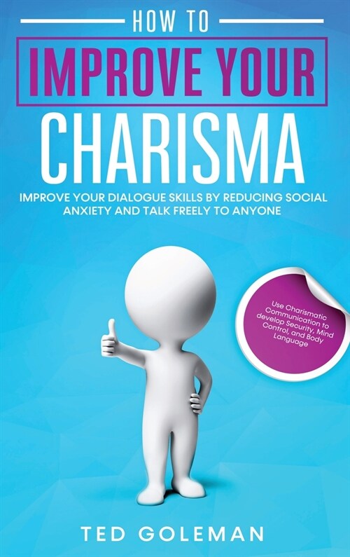 How to Improve your charisma: Improve your dialogue skills by reducing Social Anxiety and talk freely to anyone. Use Charismatic Communication to de (Hardcover)