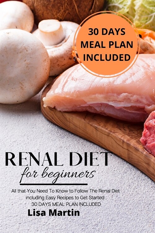 Renal Diet for Beginners: All that You Need To Know to Follow the Renal Diet Including Easy Recipes to Get Started. 30 DAYS MEAL PLAN INCLUDED (Paperback)