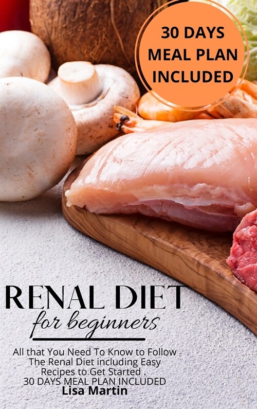 Renal Diet for Beginners: All that You Need To Know to Follow the Renal Diet Including Easy Recipes to Get Started. 30 DAYS MEAL PLAN INCLUDED (Hardcover)