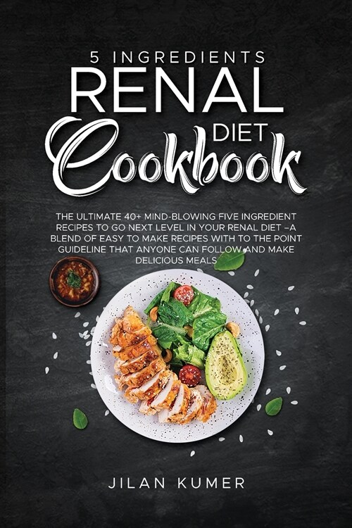 5 Ingredients Renal Diet Cookbook: The Ultimate 40+ Mind-Blowing Five Ingredient Recipes to Go Next Level in Your Renal Diet -A Blend of Easy to Make (Paperback)