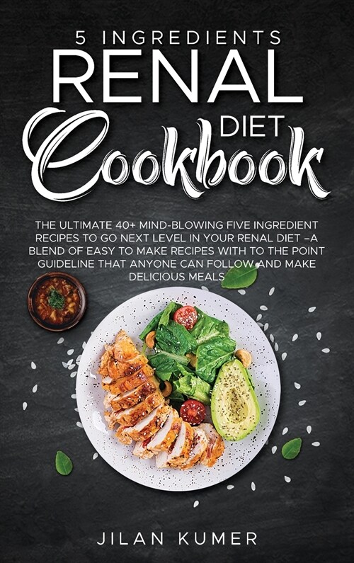 5 Ingredients Renal Diet Cookbook: The Ultimate 40+ Mind-Blowing Five Ingredient Recipes to Go Next Level in Your Renal Diet -A Blend of Easy to Make (Hardcover)