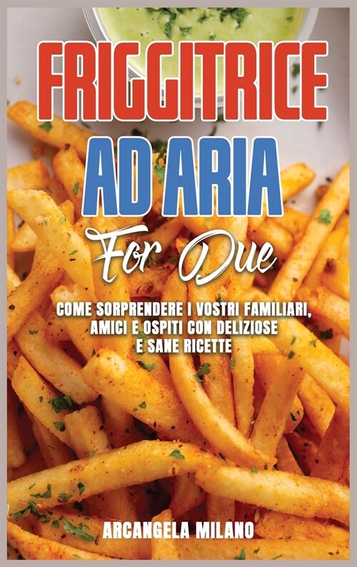 Friggitrice ad Aria for Due: Come Sorprendere I Vostri Familiari, Amici e Ospiti Con Deliziose e Sane Ricette (Hardcover)