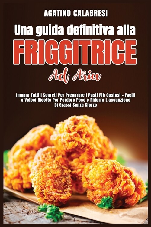 Una Guida Definitiva alla Friggitrice ad Aria: Impara Tutti I Segreti Per Preparare I Pasti Pi?Gustosi + Facili e Veloci Ricette Per Perdere Peso e R (Paperback)