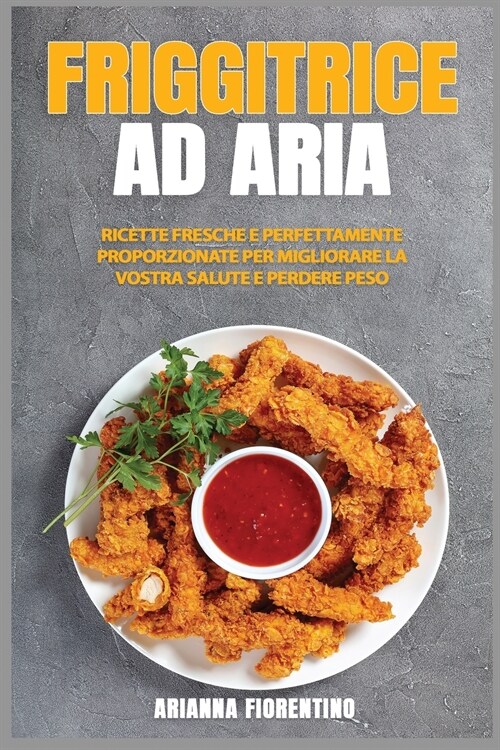 Friggitrice ad Aria: Ricette Freasche e Perfettamente Proporzionate Per Migliorare La Vostra Salute e Perdere Peso (Paperback)