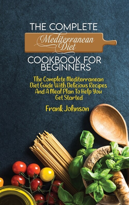 The Complete Mediterranean Diet Cookbook For Beginners: The Complete Mediterranean Diet Guide With Delicious Recipes And A Meal Plan To Help You Get S (Hardcover)