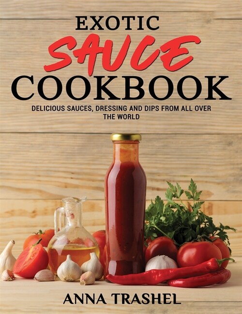 Exotic Sauce Book: Delicious Sauces, Dressing And Dips From All Over The World (Paperback)