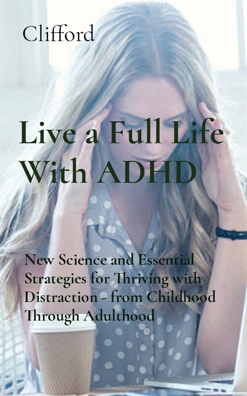 Live a Full Life With ADHD: New Science and Essential Strategies for Thriving with Distraction - from Childhood Through Adulthood (Paperback)