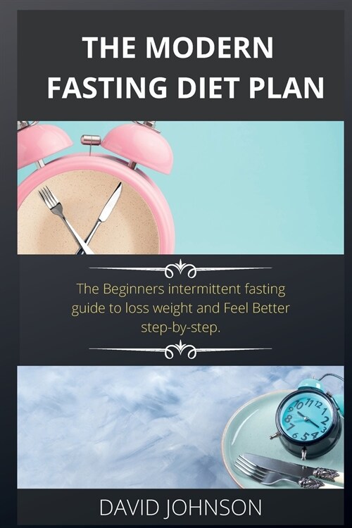 The Modern Fasting Diet Plan: The Beginners intermittent fasting guide to loss weight and Feel Better step-by-step. (Paperback)