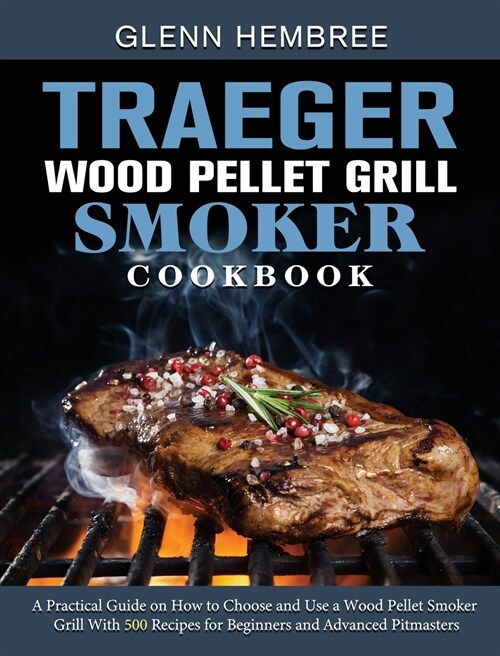 Traeger Wood Pellet Grill & Smoker Cookbook: A Practical Guide on How to Choose and Use a Wood Pellet Smoker Grill With 500 Recipes for Beginners and (Hardcover)