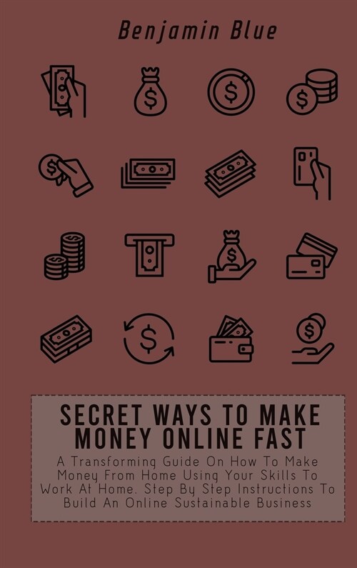 Secret Ways to Make Money Online Fast: A Transforming Guide On How To Make Money From Home Using Your Skills To Work At Home. Step By Step Instruction (Hardcover)