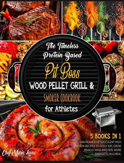 The Timeless Protein Based Grill Cookbook for Athletes [5 Books in 1]: An Abundance of Succulent High Protein Recipes to Godly Eat, Grow Muscle Mass a (Hardcover)