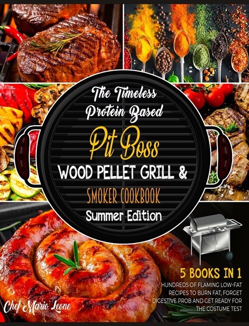 The Timeless Protein Based Grill Cookbook Summer Edition [5 Books in 1]: Hundreds of Flaming Low-Fat Recipes to Burn Fat, Forget Digestive Prob and Ge (Hardcover)