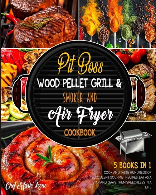 Pit Boss Wood Pellet Grill & Smoker and Air Fryer Cookbook [5 Books in 1]: Cook and Taste Hundreds of Succulent Gourmet Recipes, Eat as a Star and Lea (Paperback)