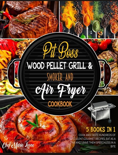 Pit Boss Wood Pellet Grill & Smoker and Air Fryer Cookbook [5 Books in 1]: Cook and Taste Hundreds of Succulent Gourmet Recipes, Eat as a Star and Lea (Hardcover)