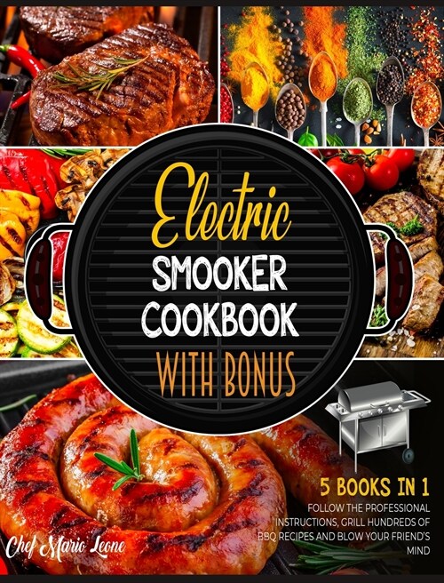 Electric Smooker Cookbook with Bonus [5 Books in 1]: Follow the Professional Instructions, Grill Hundreds of BBQ Recipes and Blow Your Friends Mind (Hardcover)