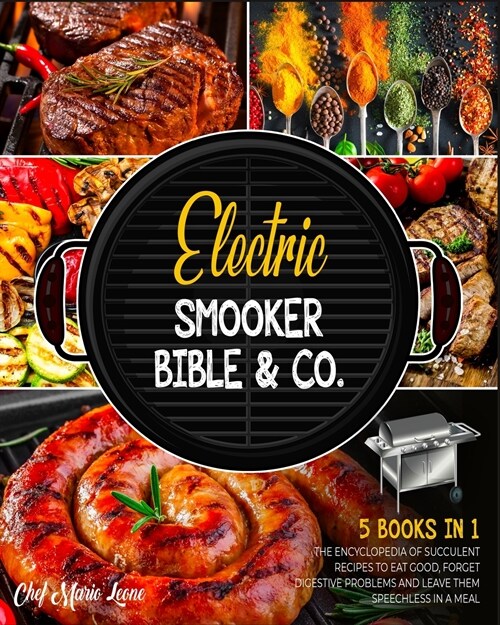 Electric Smooker Bible & Co. [5 Books in 1]: The Encyclopedia of Succulent Recipes to Eat Good, Forget Digestive Problems and Leave Them Speechless in (Paperback)