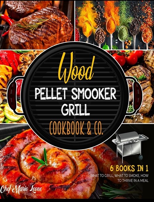 Wood Pellet Smooker Grill Cookbook & Co. [6 Books in 1]: How to Grill, What to Smoke, How to Thrive in Meal (Hardcover)